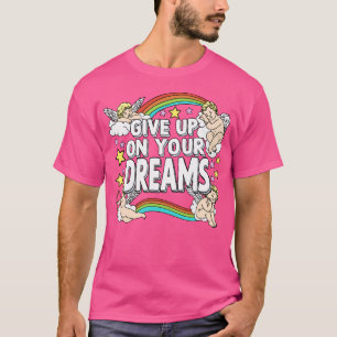 Give Up On Your Dreams T-Shirt