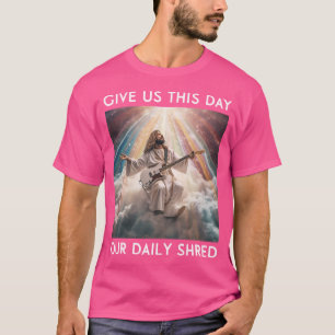 Give Us This Day Our Daily Shred Jesus Christian T-Shirt