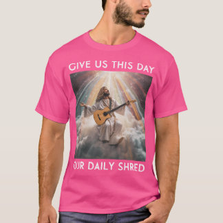 Give Us This Day Our Daily Shred Jesus Christian T-Shirt