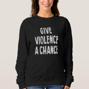 Give Violence A Chance Sarcasm Saying Pullover