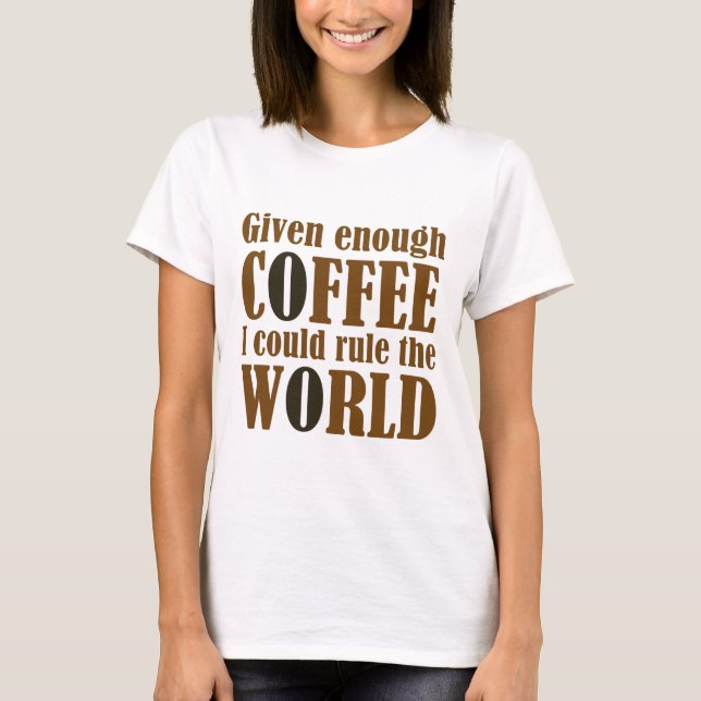 Given Enough Coffee I Could Rule The World T-Shirt (Front)