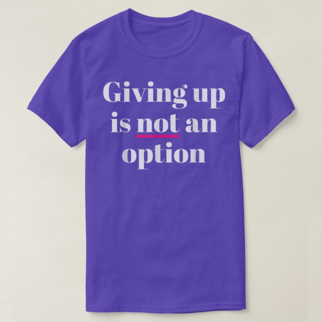 Giving Up Is Not An Option  T-Shirt (Design Front)