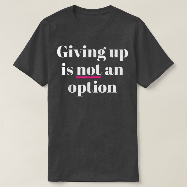 Giving Up Is Not An Option  T-Shirt (Design Front)