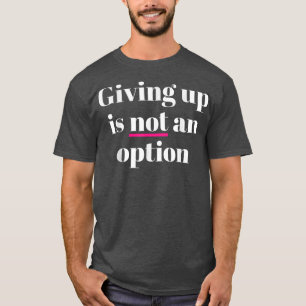 Giving Up Is Not An Option  T-Shirt