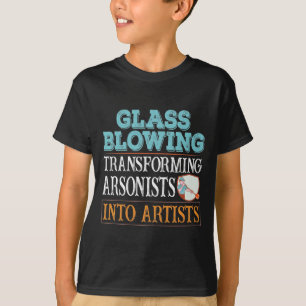 Glass blowing transforming arsonists into artists T-Shirt
