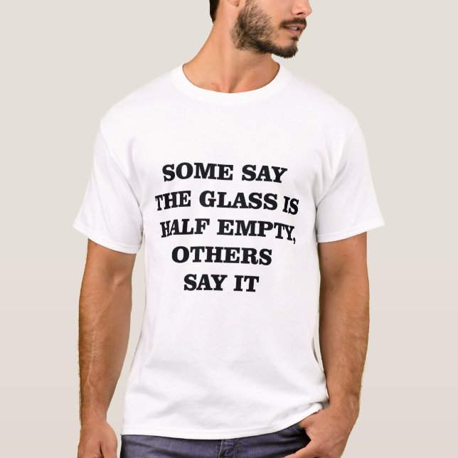 Glass Half Empty Half Full Funny Quote T-Shirt (Front)