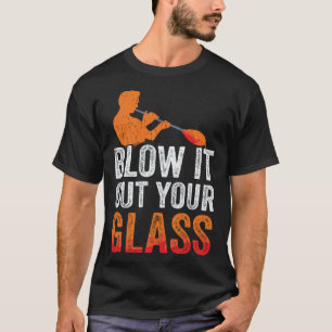 Glassblowing Blow It Out Your Glass Glassblower Gl T-Shirt