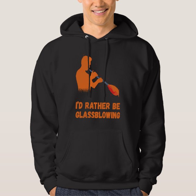 Glassblowing I'd Rather Be Glass Blowing Glass Wor Hoodie (Front)