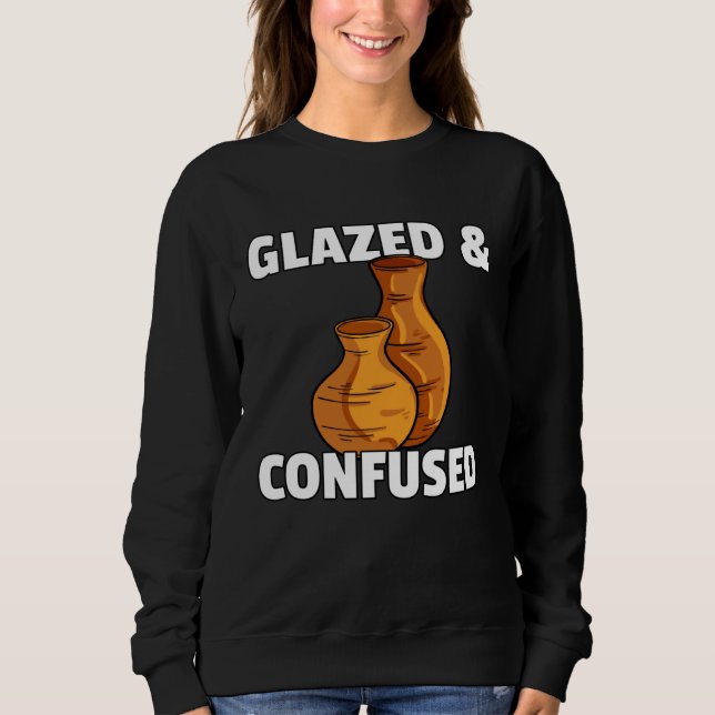 Glazed & Confused  Pottery Ceramic For Pot Artists Sweatshirt (Front)