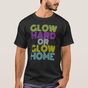 Glow Hard Or Glow Home 70s 80s For Man Woman T-Shirt