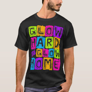 Glow Hard Or Glow Home Design for a Glow Party Lov T-Shirt