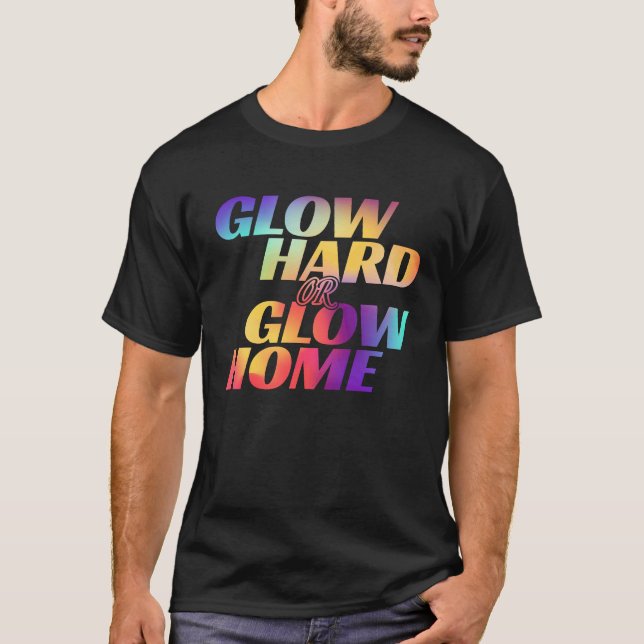 Glow Hard Or Glow Home  for a Glow Party T-Shirt (Front)