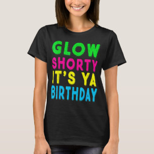 Glow Shorty Its Ya Birthday Shirt Glow Party Squad
