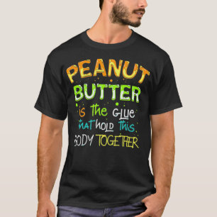 Glue that holds this body together, Peanut Butter  T-Shirt