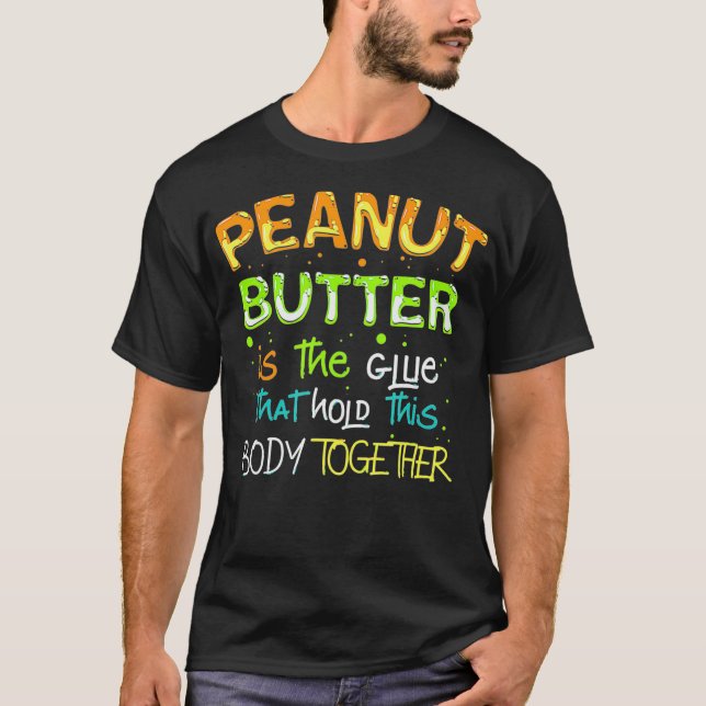 Glue that holds this body together, Peanut Butter  T-Shirt (Front)