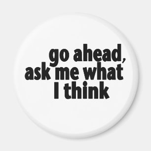 Go Ahead, Ask What I Think Magnet