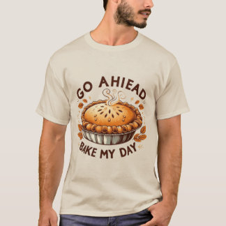 Go Ahead, Bake My Day Thanksgiving Pie T-Shirt