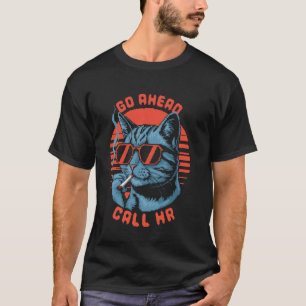 Go Ahead Call HR Funny Work Humour Sarcasm Cat T-Shirt