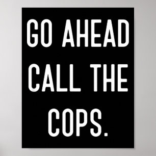 Go Ahead Call The Cops Funny Shirt  Poster