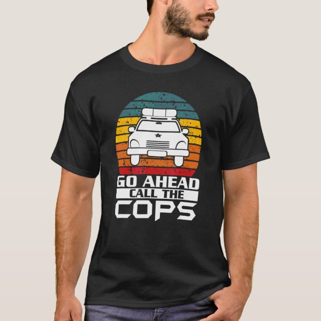 Go Ahead Call The Cops Police Support Law Enforcem T-Shirt (Front)