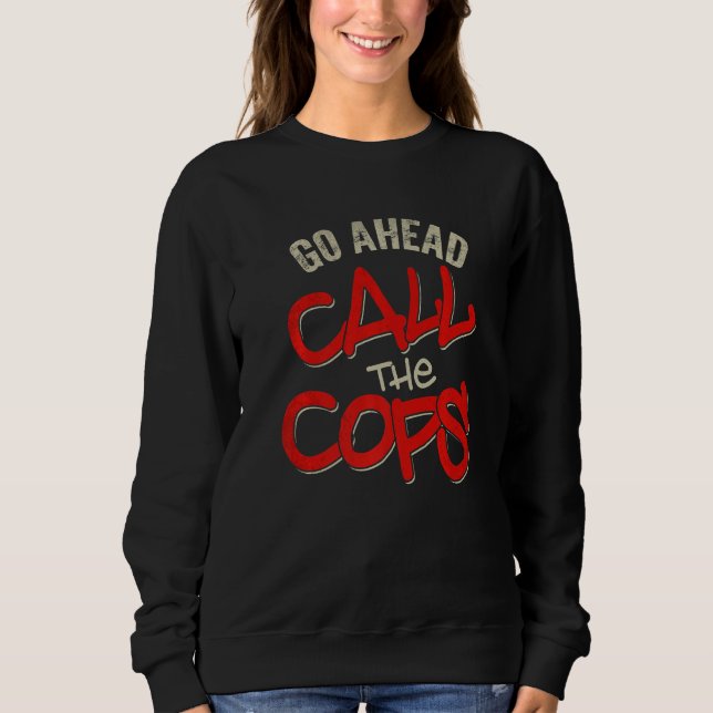 Go Ahead Call The Cops  Pun  Joke Police  1 Sweatshirt (Front)