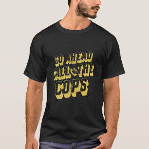 Go Ahead Call The Cops   Pun   Joke Police T-Shirt