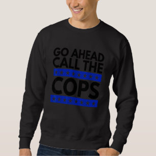 Go Ahead Call The Cops Sweatshirt