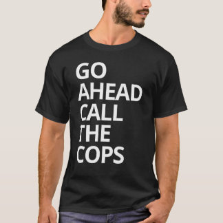 Go Ahead Call The Cops T-Shirt