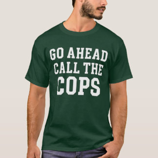 Go Ahead Call the Cops T-Shirt