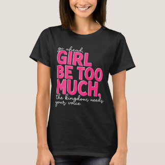 Go Ahead Girl Be Too Much Kingdom Needs Voice On T-Shirt