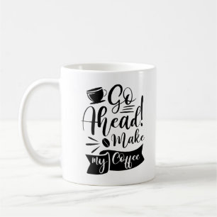 Go Ahead Make My Coffee Mug