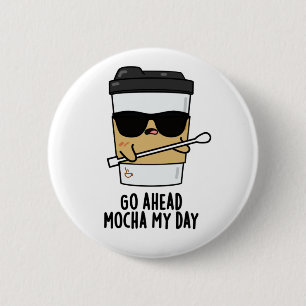 Go Ahead Mocha My Day Funny Coffee Pun 6 Cm Round Badge