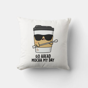 Go Ahead Mocha My Day Funny Coffee Pun  Cushion