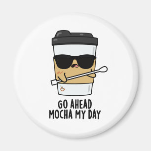 Go Ahead Mocha My Day Funny Coffee Pun  Magnet