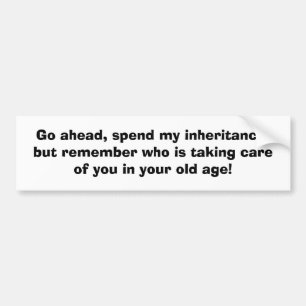 Go ahead, spend my inheritance,but remember who... bumper sticker
