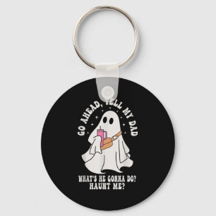 Go Ahead Tell My Dad Whats He Gonna Do Haunt Me  Key Ring