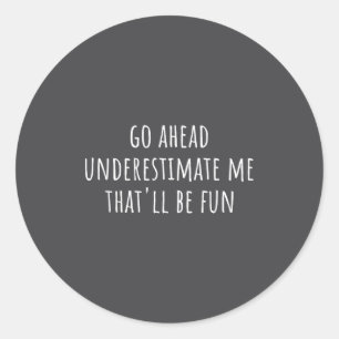 Go Ahead Underestimate Me That'll Be Fun Funny Say Classic Round Sticker