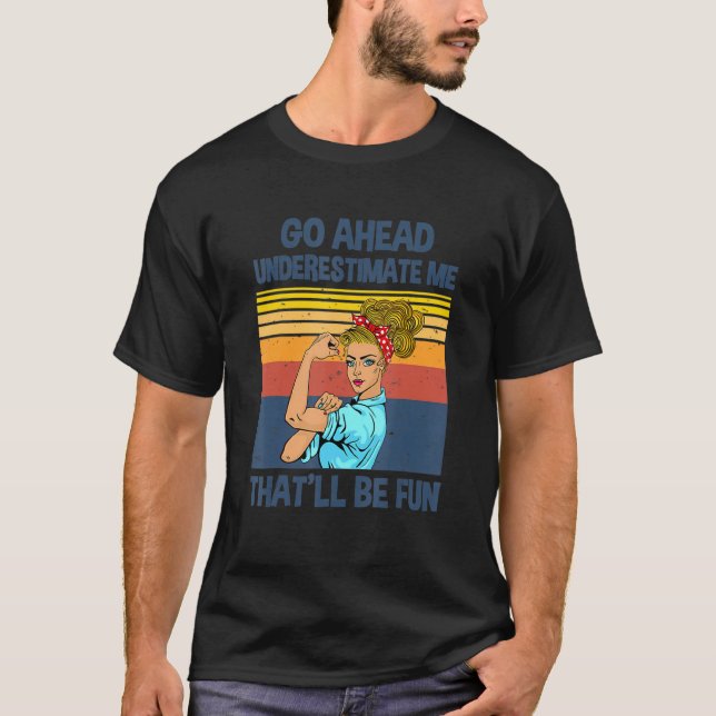 Go Ahead Underestimate Me That'll be Fun T-Shirt (Front)