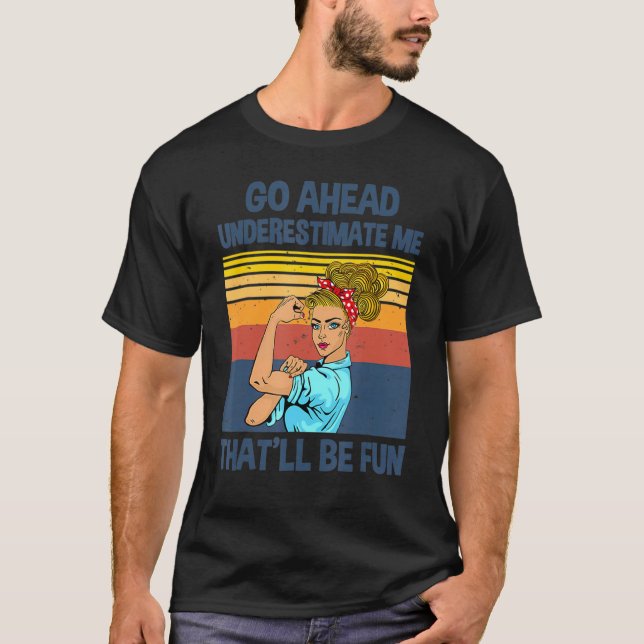 Go Ahead Underestimate Me That'll be Fun T-Shirt (Front)