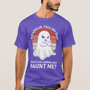 Go Aheadell My Dad Whats He Gonna Do Haunt Me Pull T-Shirt