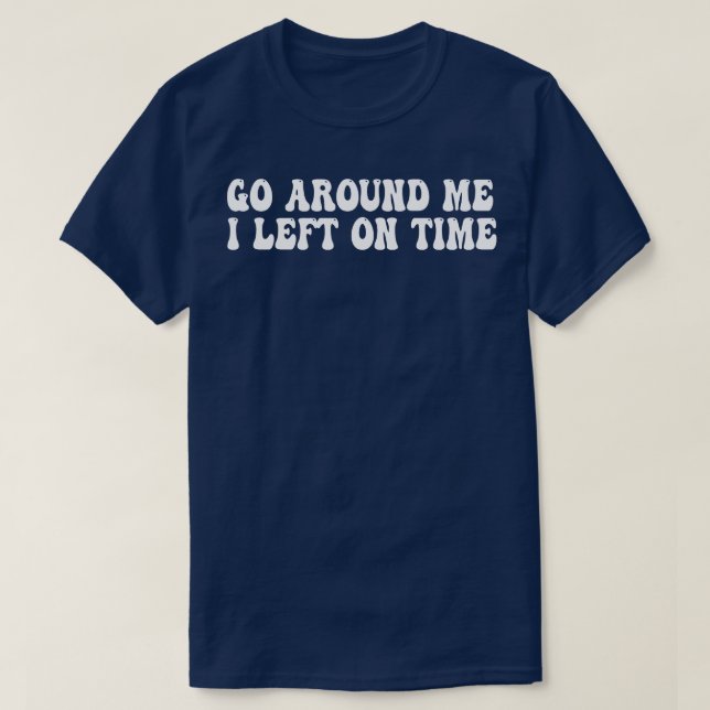 go around me i left on time T-Shirt (Design Front)