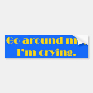Go Around Me, I'm Crying Bumper Sticker