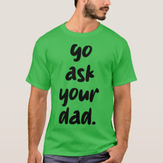 go ask your dad 1 T-Shirt