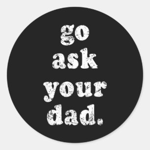 Go Ask Your Dad Funny Dad Father's Day Sayin Quote Classic Round Sticker