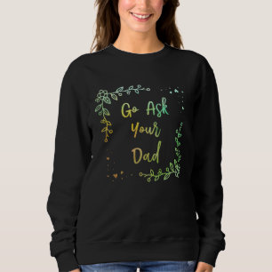 Go Ask Your Dad Mom Mother s Day Mommy Parents Sar Sweatshirt