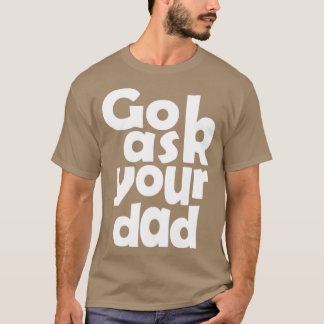 Go ask your dad T-Shirt