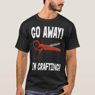 Go-Away I'm Crafting - Crafting Sayings T-Shirt