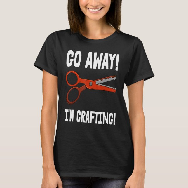 Go-Away I'm Crafting - Crafting Sayings T-Shirt (Front)