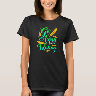 GO AWAY I'M WRITING  Funny Author Writer Composer  T-Shirt