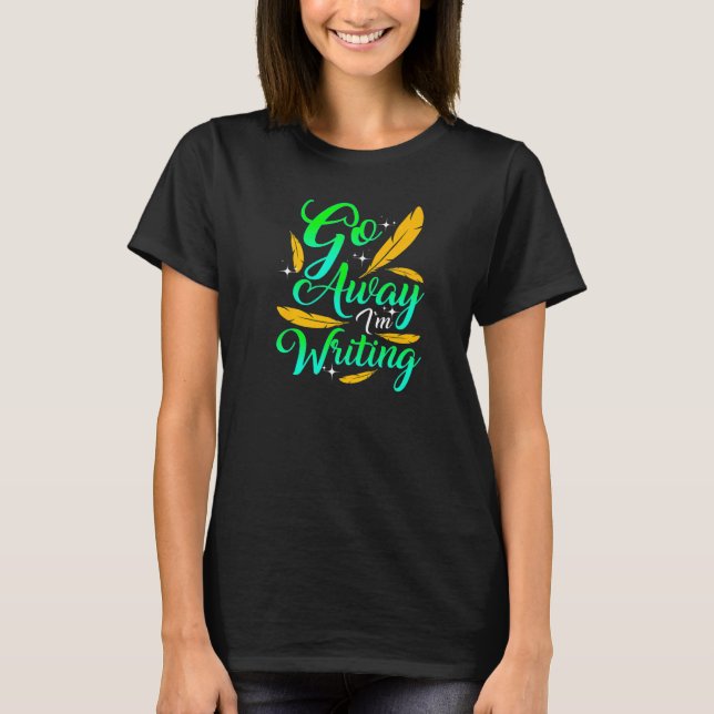 GO AWAY I'M WRITING  Funny Author Writer Composer  T-Shirt (Front)